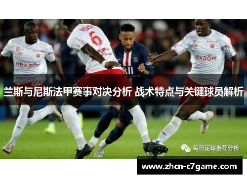 兰斯与尼斯法甲赛事对决分析 战术特点与关键球员解析