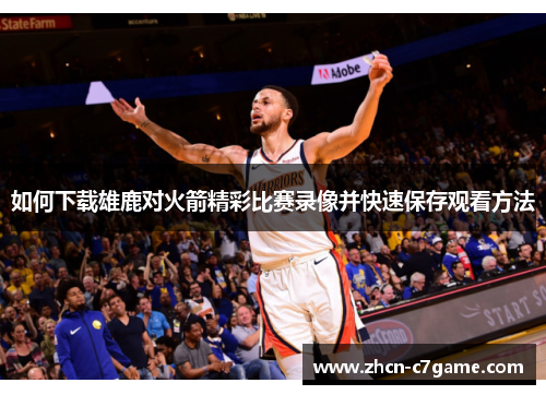 如何下载雄鹿对火箭精彩比赛录像并快速保存观看方法 如何下载雄鹿对火箭精彩比赛录像并快速保存观看方法