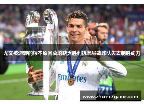 尤文被逆转的根本原因莫塔缺乏胜利执念导致球队失去制胜动力 尤文被逆转的根本原因莫塔缺乏胜利执念导致球队失去制胜动力