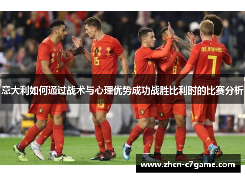 意大利如何通过战术与心理优势成功战胜比利时的比赛分析 意大利如何通过战术与心理优势成功战胜比利时的比赛分析