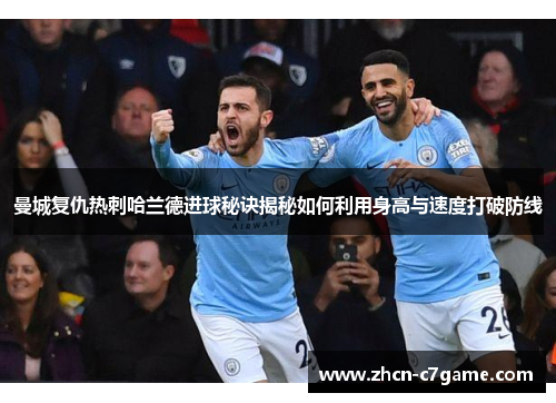 曼城复仇热刺哈兰德进球秘诀揭秘如何利用身高与速度打破防线