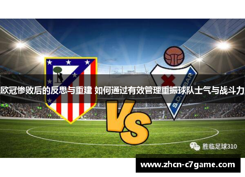 欧冠惨败后的反思与重建 如何通过有效管理重振球队士气与战斗力 欧冠惨败后的反思与重建 如何通过有效管理重振球队士气与战斗力