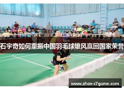 石宇奇如何重振中国羽毛球雄风赢回国家荣誉