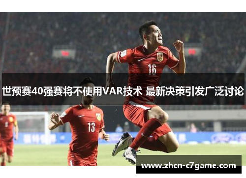 世预赛40强赛将不使用VAR技术 最新决策引发广泛讨论