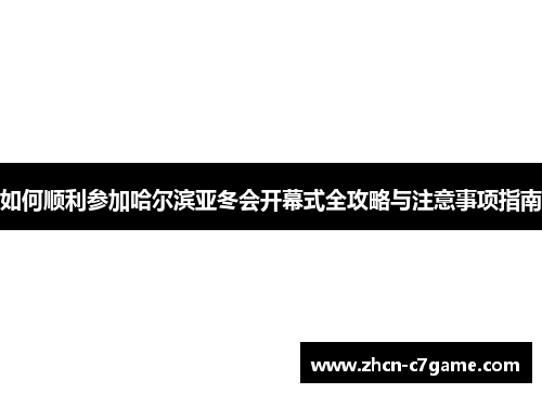如何顺利参加哈尔滨亚冬会开幕式全攻略与注意事项指南 如何顺利参加哈尔滨亚冬会开幕式全攻略与注意事项指南