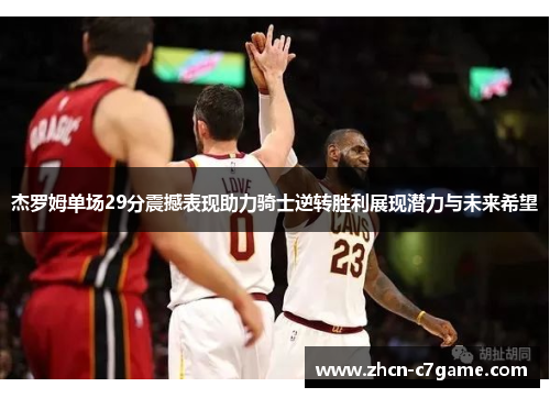 杰罗姆单场29分震撼表现助力骑士逆转胜利展现潜力与未来希望