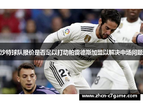沙特球队报价是否足以打动帕雷德斯加盟以解决中场问题 沙特球队报价是否足以打动帕雷德斯加盟以解决中场问题