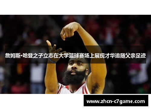 詹姆斯·哈登之子立志在大学篮球赛场上展现才华追随父亲足迹 詹姆斯·哈登之子立志在大学篮球赛场上展现才华追随父亲足迹