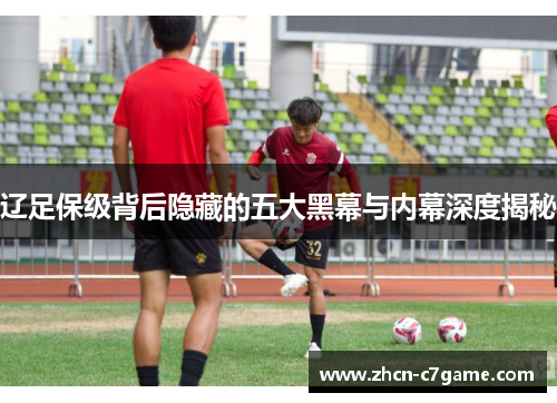 辽足保级背后隐藏的五大黑幕与内幕深度揭秘