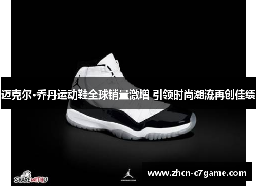 迈克尔·乔丹运动鞋全球销量激增 引领时尚潮流再创佳绩