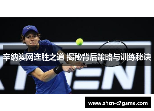 辛纳澳网连胜之道 揭秘背后策略与训练秘诀