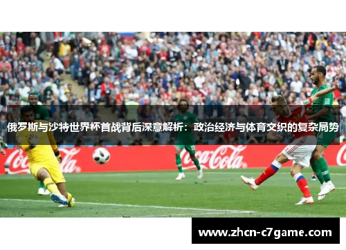 俄罗斯与沙特世界杯首战背后深意解析:政治经济与体育交织的复杂局势 俄罗斯与沙特世界杯首战背后深意解析:政治经济与体育交织的复杂局势