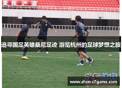 追寻国足英雄桑尼足迹 游览杭州的足球梦想之旅