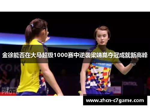 金徐能否在大马超级1000赛中逆袭梁靖崑夺冠成就新高峰