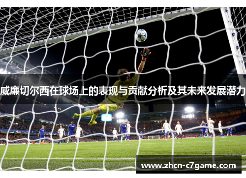 威廉切尔西在球场上的表现与贡献分析及其未来发展潜力