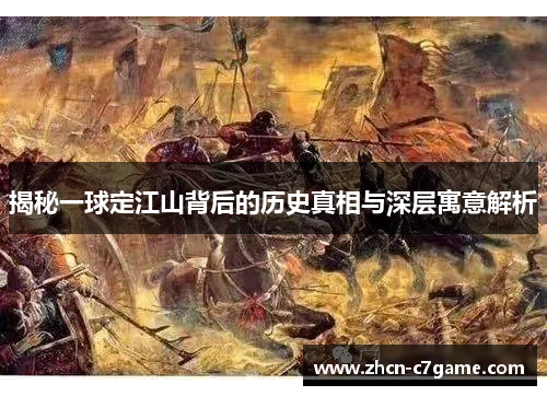 揭秘一球定江山背后的历史真相与深层寓意解析