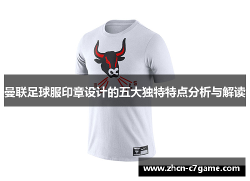 曼联足球服印章设计的五大独特特点分析与解读