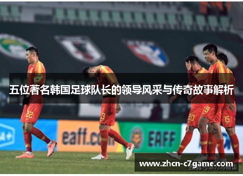 五位著名韩国足球队长的领导风采与传奇故事解析