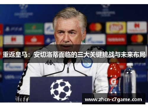 重返皇马：安切洛蒂面临的三大关键挑战与未来布局