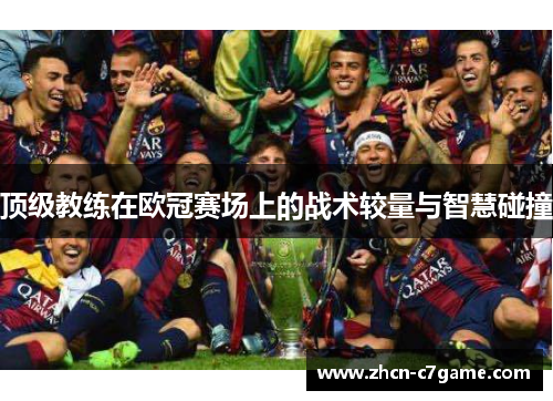 顶级教练在欧冠赛场上的战术较量与智慧碰撞