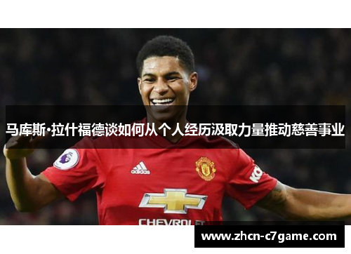 马库斯·拉什福德谈如何从个人经历汲取力量推动慈善事业 马库斯·拉什福德谈如何从个人经历汲取力量推动慈善事业