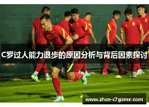 C罗过人能力退步的原因分析与背后因素探讨