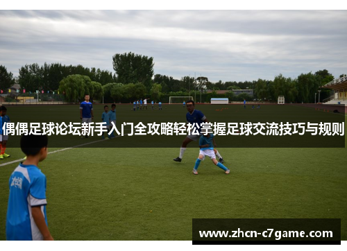 偶偶足球论坛新手入门全攻略轻松掌握足球交流技巧与规则 偶偶足球论坛新手入门全攻略轻松掌握足球交流技巧与规则