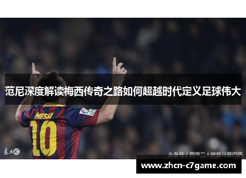 范尼深度解读梅西传奇之路如何超越时代定义足球伟大 范尼深度解读梅西传奇之路如何超越时代定义足球伟大