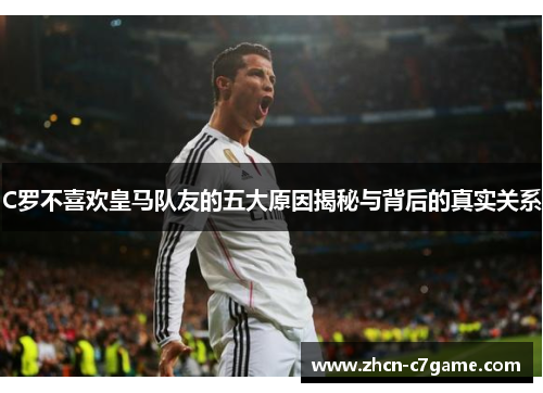 C罗不喜欢皇马队友的五大原因揭秘与背后的真实关系 C罗不喜欢皇马队友的五大原因揭秘与背后的真实关系