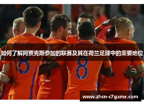 如何了解阿贾克斯参加的联赛及其在荷兰足球中的重要地位 如何了解阿贾克斯参加的联赛及其在荷兰足球中的重要地位