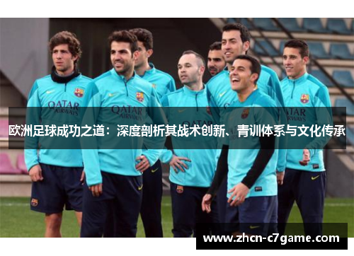 欧洲足球成功之道：深度剖析其战术创新、青训体系与文化传承