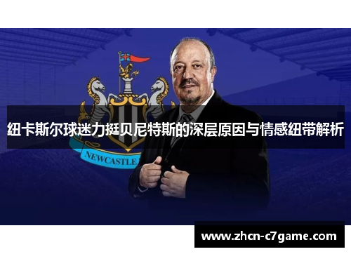 纽卡斯尔球迷力挺贝尼特斯的深层原因与情感纽带解析 纽卡斯尔球迷力挺贝尼特斯的深层原因与情感纽带解析