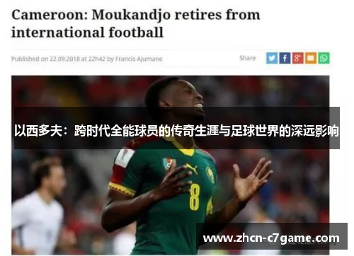 以西多夫:跨时代全能球员的传奇生涯与足球世界的深远影响 以西多夫:跨时代全能球员的传奇生涯与足球世界的深远影响