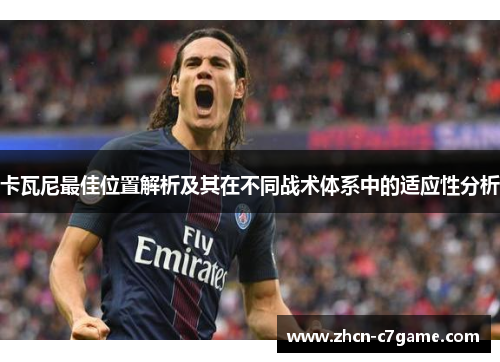 卡瓦尼最佳位置解析及其在不同战术体系中的适应性分析 卡瓦尼最佳位置解析及其在不同战术体系中的适应性分析