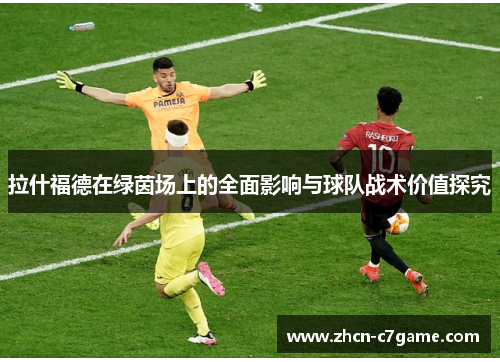拉什福德在绿茵场上的全面影响与球队战术价值探究