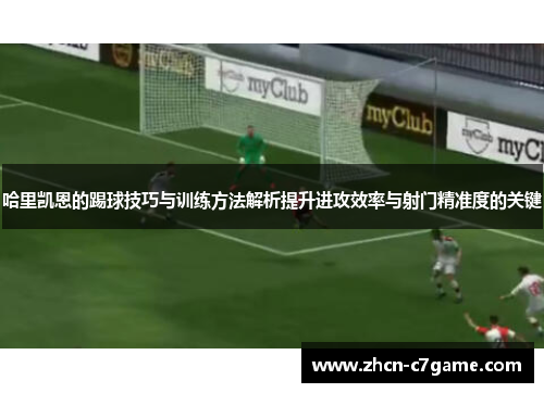 哈里凯恩的踢球技巧与训练方法解析提升进攻效率与射门精准度的关键 哈里凯恩的踢球技巧与训练方法解析提升进攻效率与射门精准度的关键
