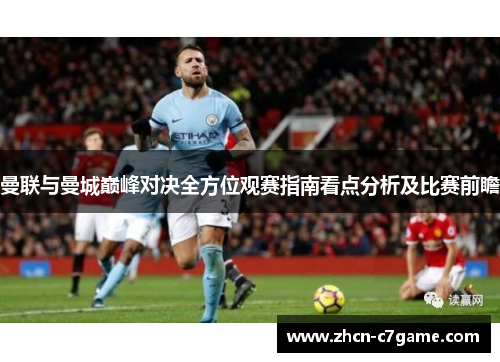 曼联与曼城巅峰对决全方位观赛指南看点分析及比赛前瞻 曼联与曼城巅峰对决全方位观赛指南看点分析及比赛前瞻