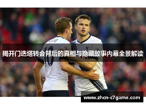 揭开门迭塔转会背后的真相与隐藏故事内幕全景解读 揭开门迭塔转会背后的真相与隐藏故事内幕全景解读