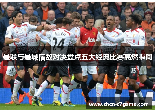 曼联与曼城宿敌对决盘点五大经典比赛高燃瞬间 曼联与曼城宿敌对决盘点五大经典比赛高燃瞬间